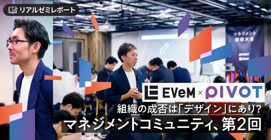 【PIVOT&EVeM】組織の成否は「デザイン」にあり？ーーマネジメント学びのコミュニティ・第2回サムネイル画像