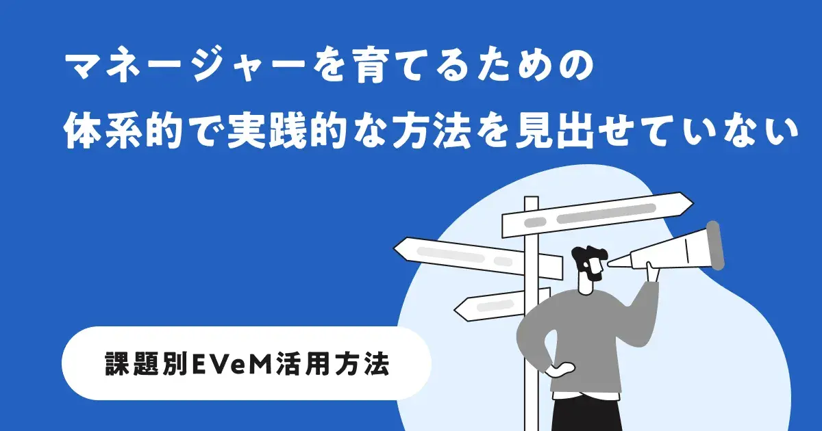 マネージャーを育てるための、体系的で実践的な方法を見出せていない