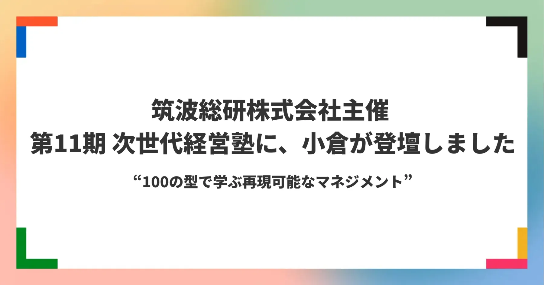 筑波銀行グループ 筑波総研株式会社主催の『第11期 次世代経営塾』に、小倉が登壇しました