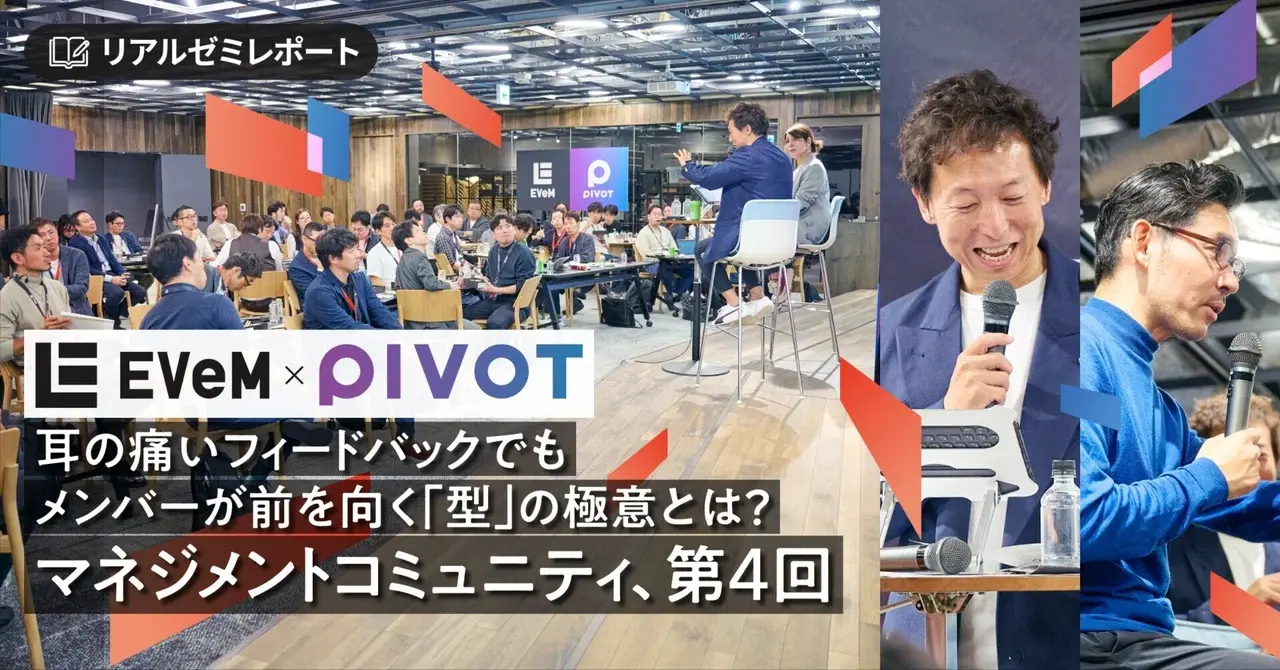 【PIVOT & EVeM】耳の痛いフィードバックでもメンバーが前を向く「型」の極意とは？　マネジメントコミュニティ、第4回サムネイル画像